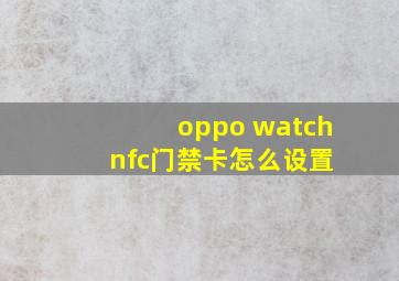 oppo watch nfc门禁卡怎么设置